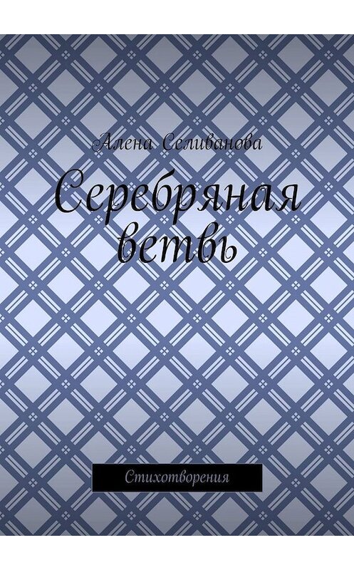Обложка книги «Серебряная ветвь. Стихотворения» автора Алены Селивановы. ISBN 9785449844248.