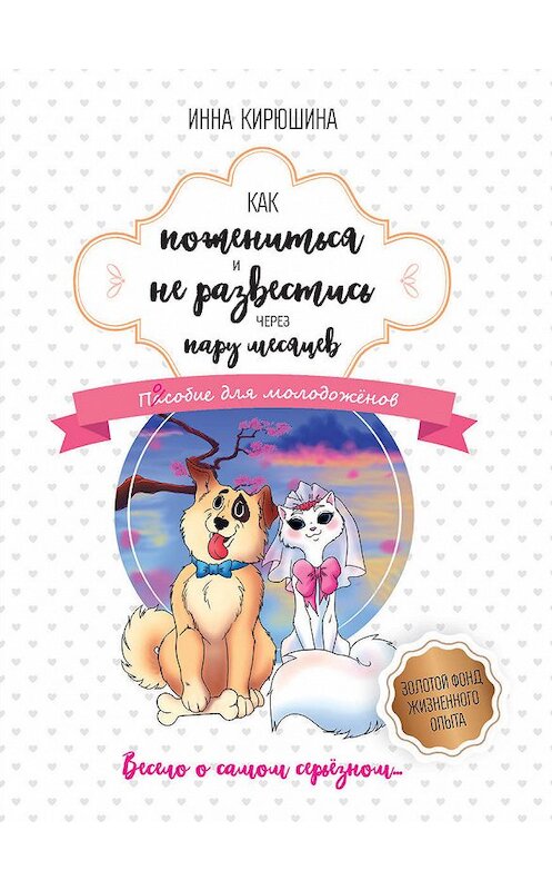 Обложка книги «Как пожениться и не развестись через пару месяцев. Пособие для молодожёнов» автора Инны Кирюшины издание 2018 года.