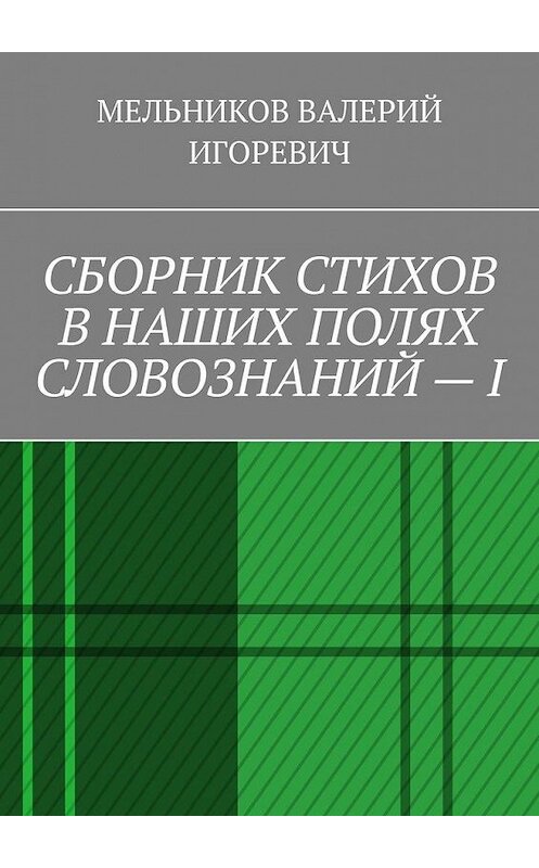 Обложка книги «СБОРНИК СТИХОВ В НАШИХ ПОЛЯХ СЛОВОЗНАНИЙ – I» автора Валерия Мельникова. ISBN 9785449871329.