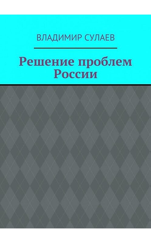 Обложка книги «Решение проблем России» автора Владимира Сулаева. ISBN 9785447439422.