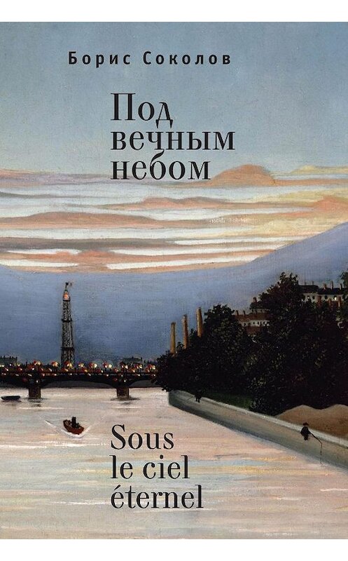 Обложка книги «Под вечным небом / Sous le ciel éternel» автора Бориса Соколова. ISBN 9785907189126.