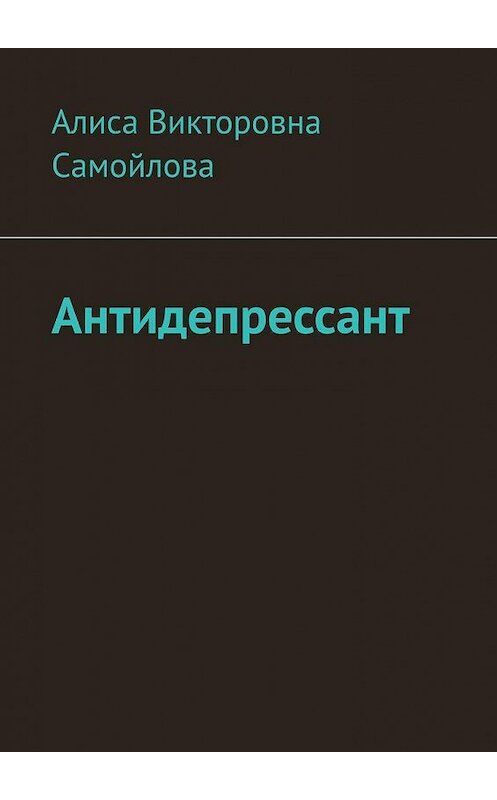 Обложка книги «Антидепрессант» автора Алиси Самойловы. ISBN 9785005168269.