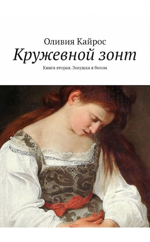 Обложка книги «Кружевной зонт. Книга вторая. Золушка в белом» автора Оливии Кайроса. ISBN 9785449306739.