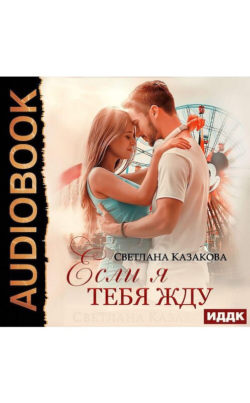 Обложка аудиокниги «Если я тебя жду» автора Светланы Казаковы.