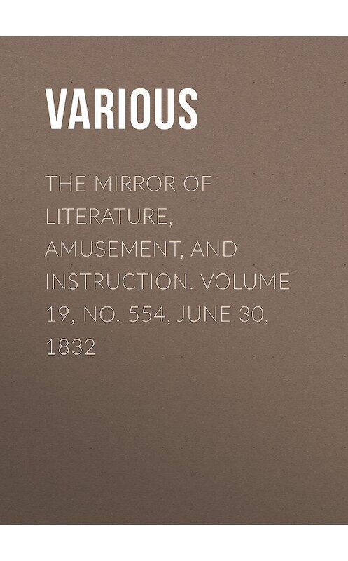 Обложка книги «The Mirror of Literature, Amusement, and Instruction. Volume 19, No. 554, June 30, 1832» автора Various.