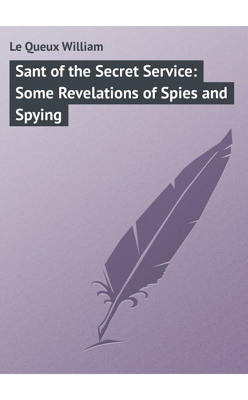 Обложка книги «Sant of the Secret Service: Some Revelations of Spies and Spying» автора William Le Queux.