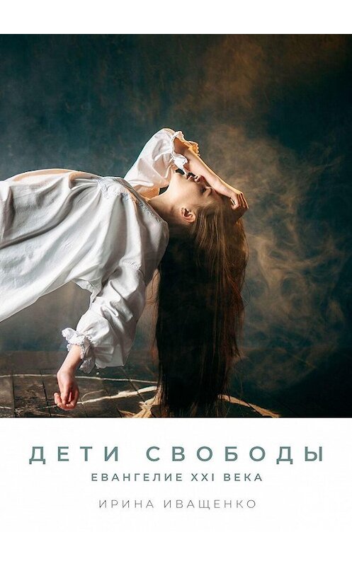 Обложка книги «Дети Свободы. Евангелие XXI века» автора Ириной Иващенко. ISBN 9785005043023.