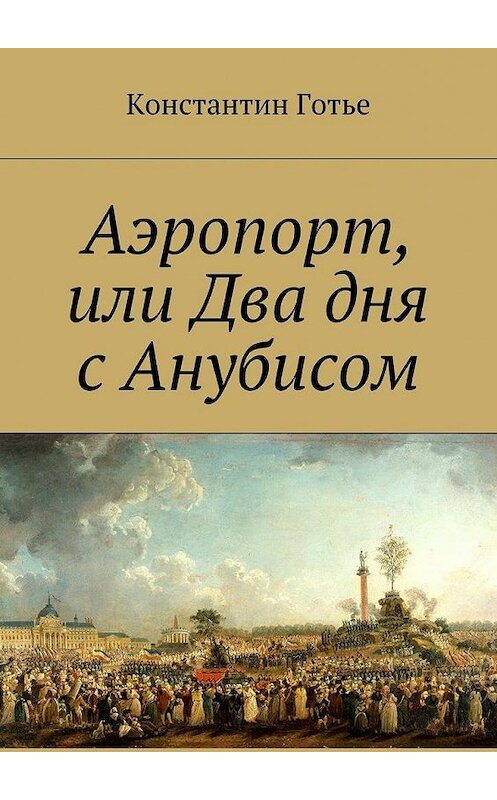 Обложка книги «Аэропорт, или Два дня с Анубисом» автора Константина Готье. ISBN 9785447484651.