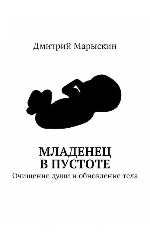 Обложка книги «Младенец в Пустоте. Очищение души и обновление тела» автора Дмитрия Марыскина. ISBN 9785449009296.