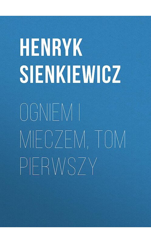 Обложка книги «Ogniem i mieczem, tom pierwszy» автора Генрика Сенкевича.