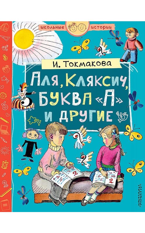 Обложка книги «Аля, Кляксич, буква «А» и другие (сборник)» автора Ириной Токмаковы издание 2018 года. ISBN 9785171119317.