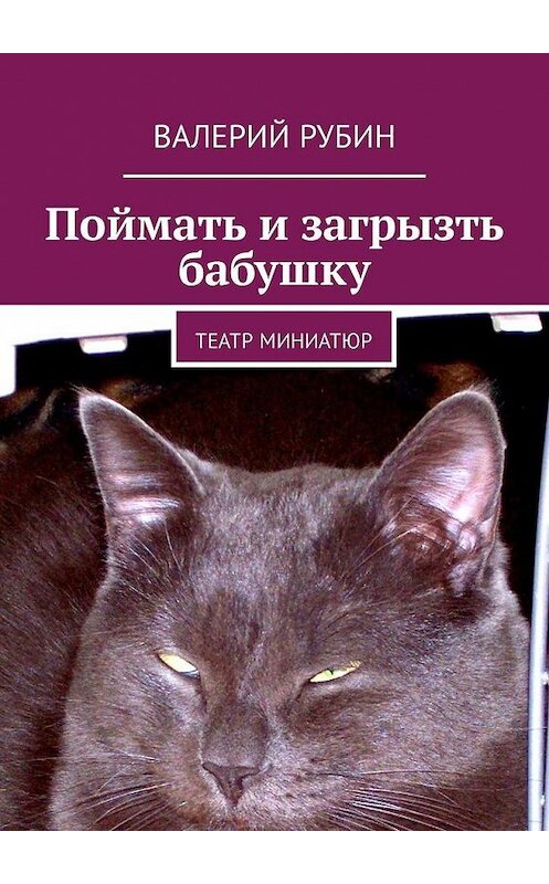 Обложка книги «Поймать и загрызть бабушку. Театр миниатюр» автора Валерия Рубина. ISBN 9785448326509.