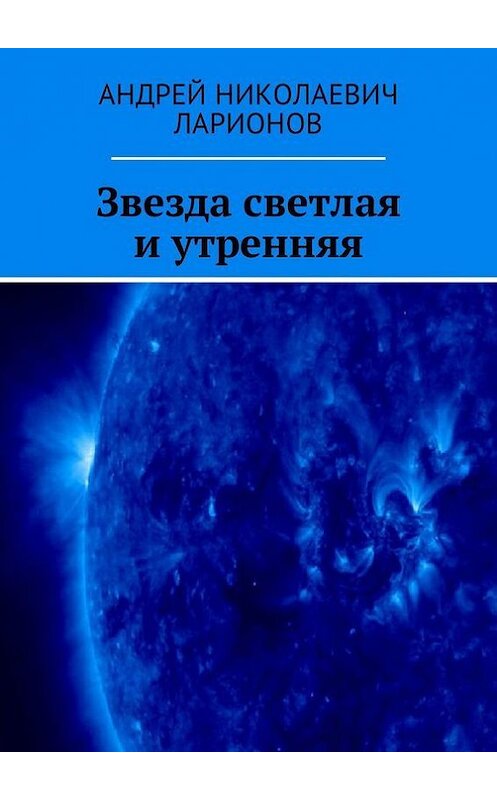 Обложка книги «Звезда светлая и утренняя» автора Андрея Ларионова. ISBN 9785448568657.