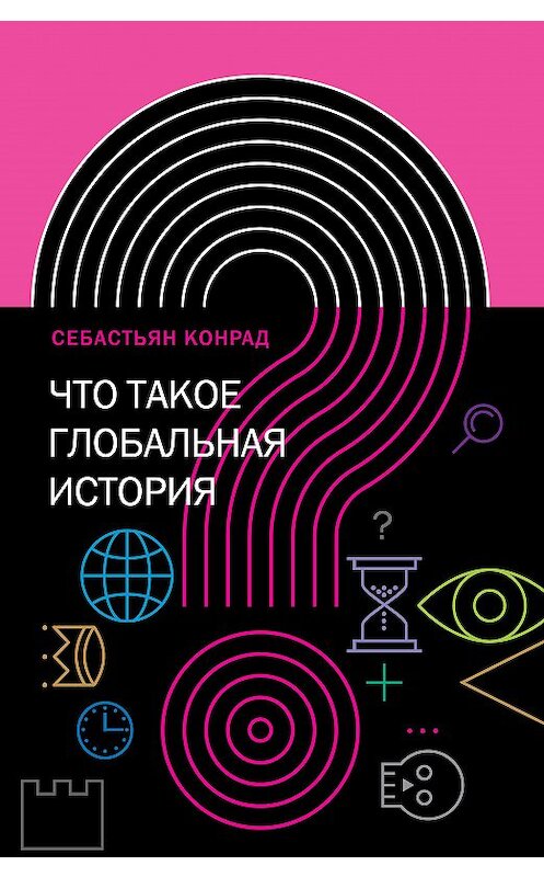 Обложка книги «Что такое глобальная история?» автора Себастьяна Конрада издание 2018 года. ISBN 9785444810088.