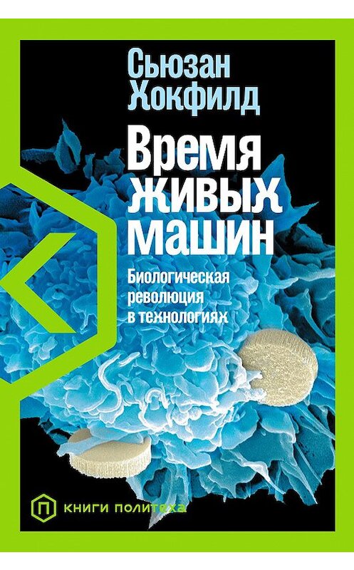 Обложка книги «Время живых машин. Биологическая революция в технологиях» автора Сьюзана Хокфилда издание 2021 года. ISBN 9785001393719.