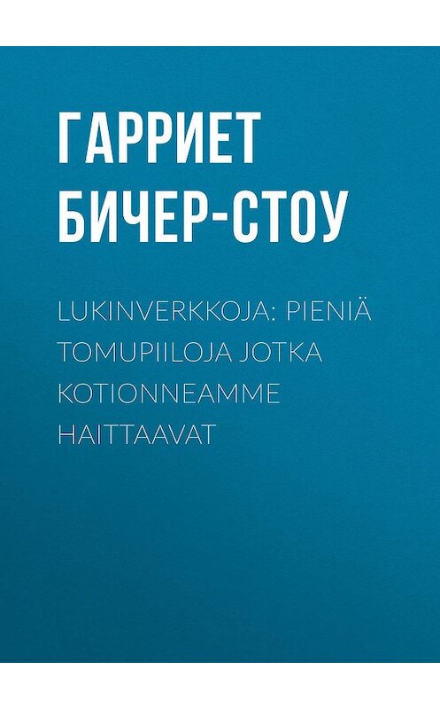 Обложка книги «Lukinverkkoja: Pieniä tomupiiloja jotka kotionneamme haittaavat» автора Гарриет Бичер-Стоу.