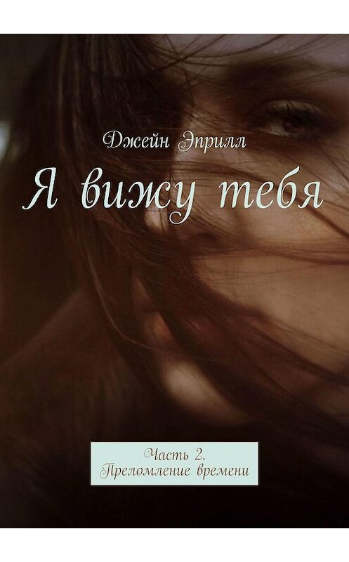 Обложка книги «Я вижу тебя. Часть 2. Преломление времени» автора Джейна Эприлла. ISBN 9785449089359.