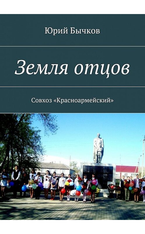 Обложка книги «Земля отцов. Совхоз «Красноармейский»» автора Юрия Бычкова. ISBN 9785448362347.