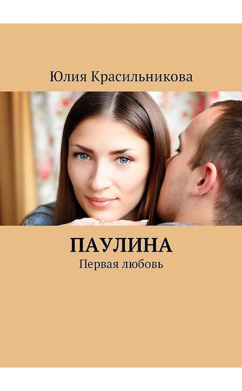 Обложка книги «Паулина. Первая любовь» автора Юлии Красильниковы. ISBN 9785449041883.