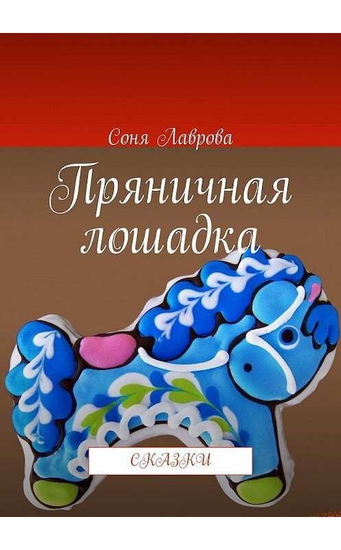 Обложка книги «Пряничная лошадка. Сказки» автора Сони Лавровы. ISBN 9785005033635.