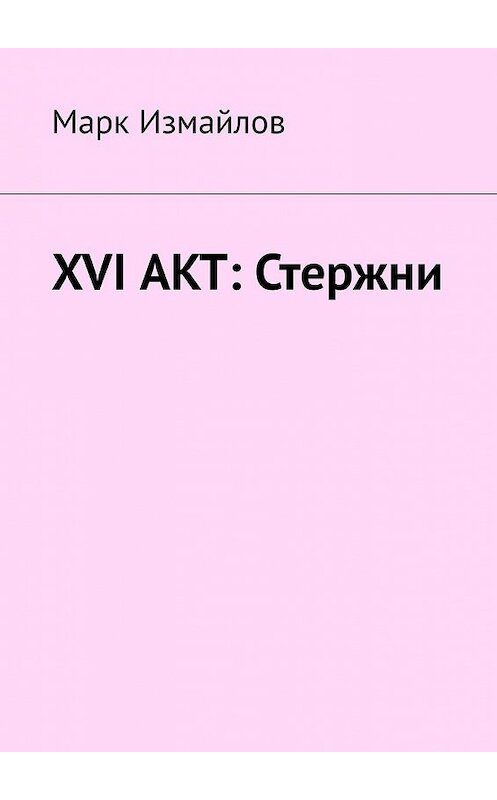 Обложка книги «XVI акт: Стержни» автора Марка Измайлова. ISBN 9785449603272.