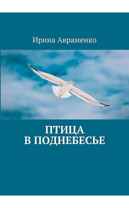 Обложка книги «Птица в поднебесье» автора Ириной Авраменко. ISBN 9785449874207.