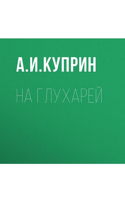 Обложка аудиокниги «На глухарей» автора Александра Куприна.