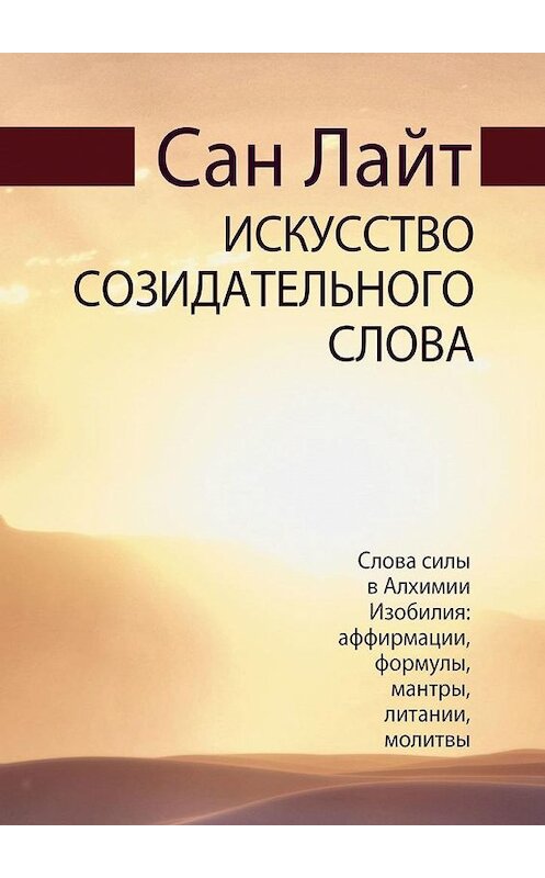 Обложка книги «Искусство созидательного слова. Слова силы в Алхимии Изобилия: аффирмации, формулы, мантры, литании, молитвы» автора Сана Лайта. ISBN 9785005027627.