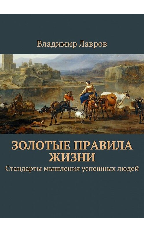 Обложка книги «Золотые правила жизни. Стандарты мышления успешных людей» автора Владимира Лаврова. ISBN 9785448545313.