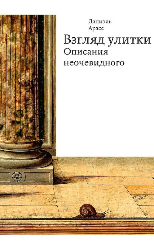 Обложка книги «Взгляд улитки. Описания неочевидного» автора Даниэля Арасса издание 2020 года. ISBN 9785911035167.