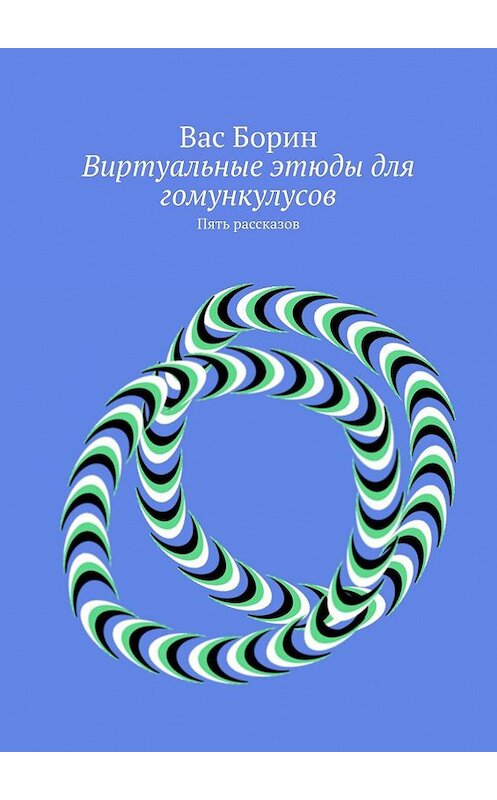 Обложка книги «Виртуальные этюды для гомункулусов. Пять рассказов» автора Васа Борина. ISBN 9785448571541.