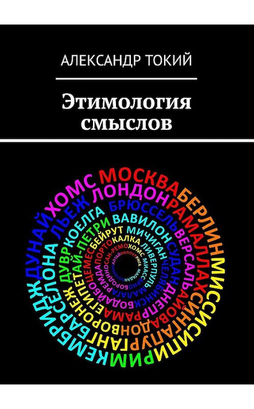 Обложка книги «Этимология смыслов. У истоков цивилизации» автора Александра Токия. ISBN 9785449651747.