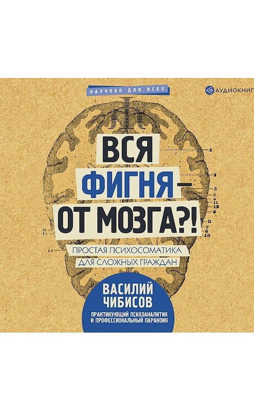 Обложка аудиокниги «Вся фигня – от мозга?! Простая психосоматика для сложных граждан» автора Василия Чибисова.