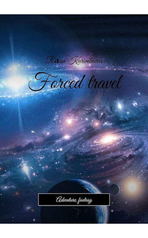 Обложка книги «Forced travel. Adventure, fantasy» автора Rаisa Karimbaeva. ISBN 9785005148117.