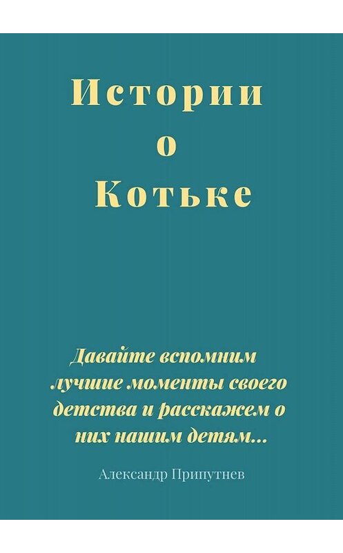 Обложка книги «Истории о Котьке» автора Александра Припутнева. ISBN 9785449660428.