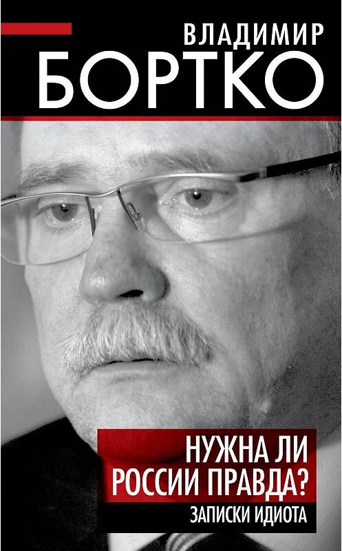 Обложка книги «Нужна ли России правда? Записки идиота» автора Владимир Бортко издание 2014 года. ISBN 9785443805979.