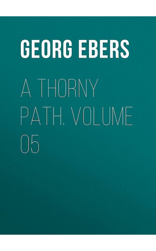 Обложка книги «A Thorny Path. Volume 05» автора Georg Ebers.