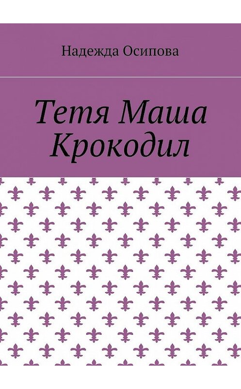 Обложка книги «Тетя Маша Крокодил» автора Надежды Осиповы. ISBN 9785448369124.