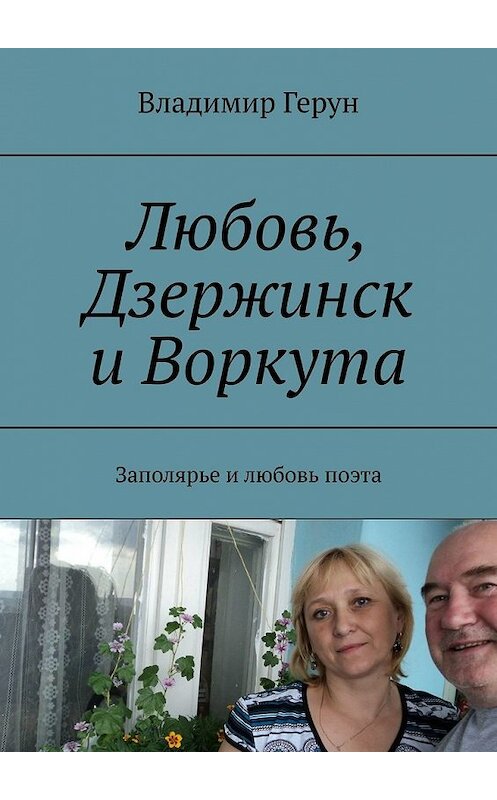 Обложка книги «Любовь, Дзержинск и Воркута. Заполярье и любовь поэта» автора Владимира Геруна. ISBN 9785449610331.