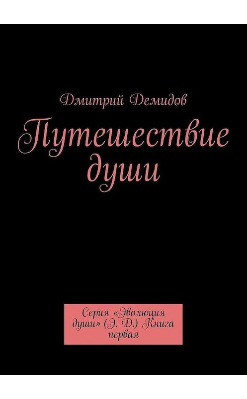 Обложка книги «Путешествие души. Серия «Эволюция души» (Э. Д.) Книга первая» автора Дмитрия Демидова. ISBN 9785448553639.