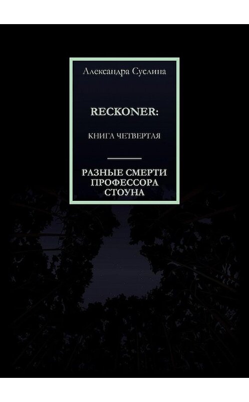 Обложка книги «РАЗНЫЕ СМЕРТИ ПРОФЕССОРА СТОУНА. RECKONER: КНИГА ЧЕТВЕРТАЯ» автора Александры Суслины. ISBN 9785449875532.