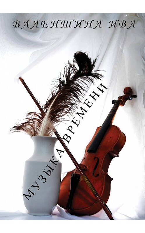 Обложка книги «Музыка времени» автора Валентиной Ивы издание 2016 года. ISBN 9785990780842.