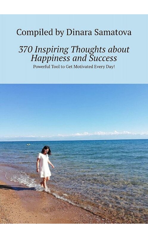 Обложка книги «370 Inspiring Thoughts about Happiness and Success. Powerful Tool to Get Motivated Every Day!» автора Dinara Samatova. ISBN 9785449673770.