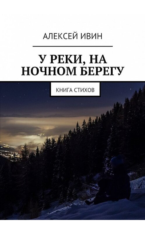 Обложка книги «У реки, на ночном берегу. Книга стихов» автора Алексея Ивина. ISBN 9785449301642.
