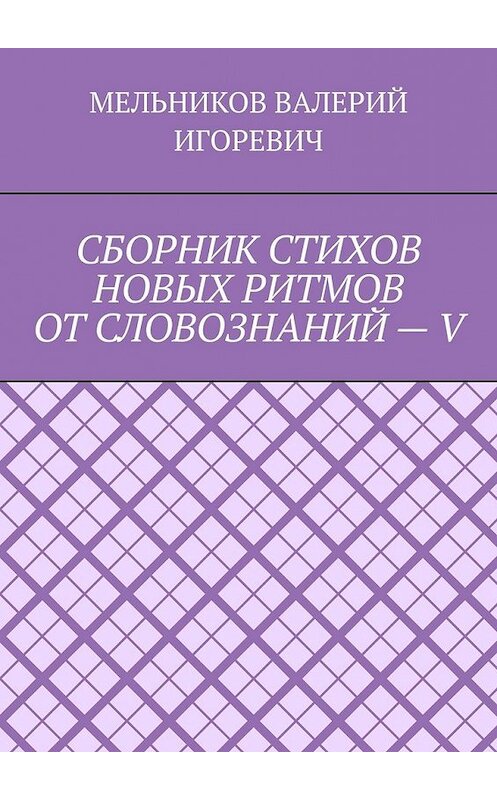 Обложка книги «СБОРНИК СТИХОВ НОВЫХ РИТМОВ ОТ СЛОВОЗНАНИЙ – V» автора Валерия Мельникова. ISBN 9785449858931.