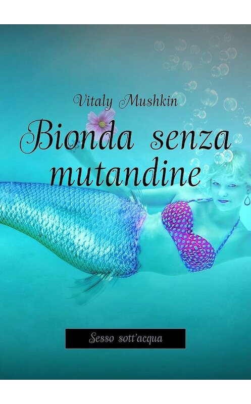 Обложка книги «Bionda senza mutandine. Sesso sott'acqua» автора Виталия Мушкина. ISBN 9785449363954.