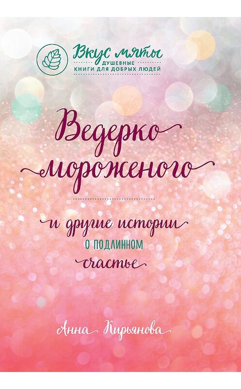 Обложка книги «Ведерко мороженого и другие истории о подлинном счастье» автора Анны Кирьяновы. ISBN 9785040997824.