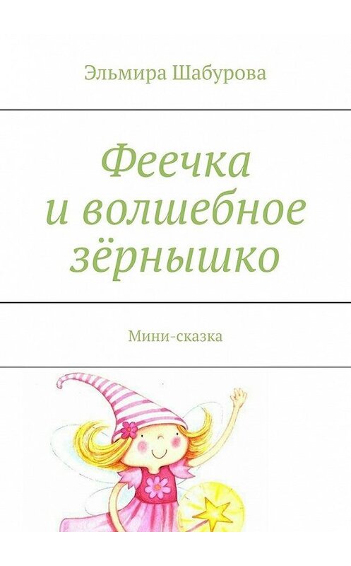 Обложка книги «Феечка и волшебное зёрнышко. Мини-сказка» автора Эльмиры Шабуровы. ISBN 9785005122025.