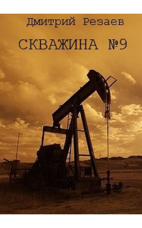 Обложка книги «Скважина №9» автора Дмитрия Резаева. ISBN 9785449371874.