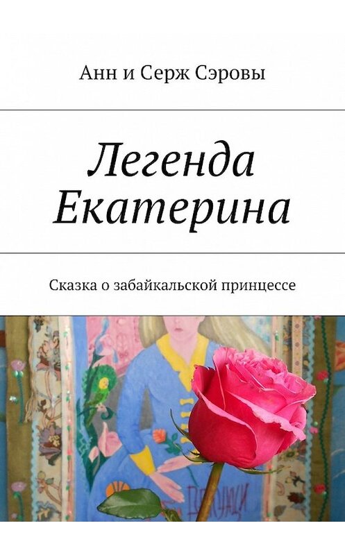 Обложка книги «Легенда Екатерина. Сказка о забайкальской принцессе» автора . ISBN 9785447492854.